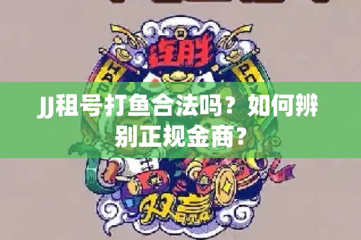 JJ租号打鱼合法吗？如何辨别正规金商？